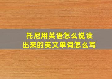 托尼用英语怎么说读出来的英文单词怎么写