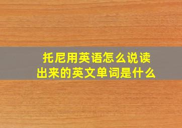 托尼用英语怎么说读出来的英文单词是什么