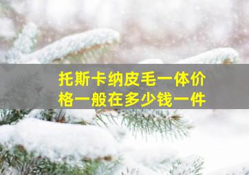 托斯卡纳皮毛一体价格一般在多少钱一件