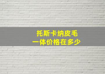 托斯卡纳皮毛一体价格在多少