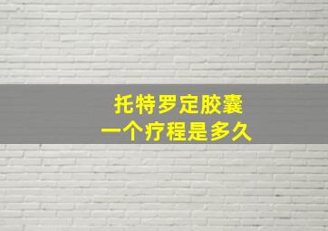 托特罗定胶囊一个疗程是多久