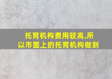 托育机构费用较高,所以市面上的托育机构做到