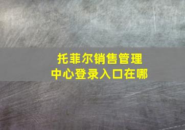 托菲尔销售管理中心登录入口在哪