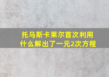 托马斯卡莱尔首次利用什么解出了一元2次方程