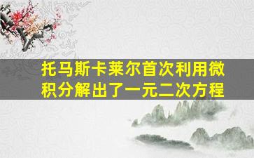 托马斯卡莱尔首次利用微积分解出了一元二次方程