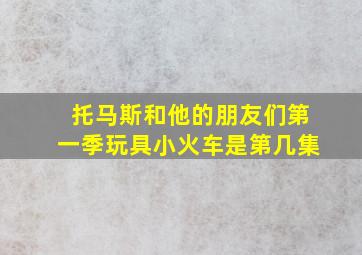 托马斯和他的朋友们第一季玩具小火车是第几集