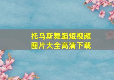 托马斯舞蹈短视频图片大全高清下载