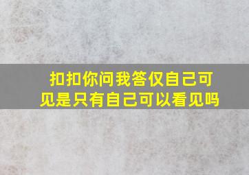 扣扣你问我答仅自己可见是只有自己可以看见吗