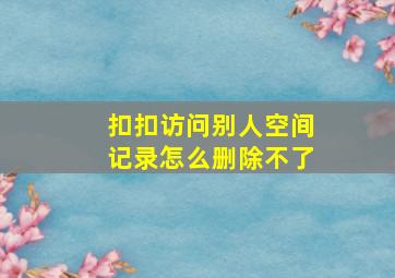 扣扣访问别人空间记录怎么删除不了