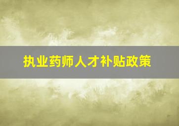 执业药师人才补贴政策