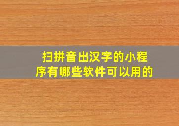 扫拼音出汉字的小程序有哪些软件可以用的