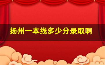 扬州一本线多少分录取啊