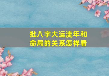 批八字大运流年和命局的关系怎样看