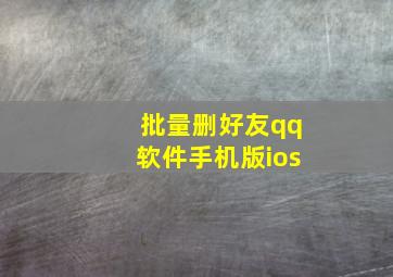 批量删好友qq软件手机版ios