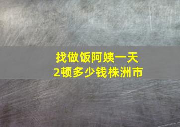 找做饭阿姨一天2顿多少钱株洲市