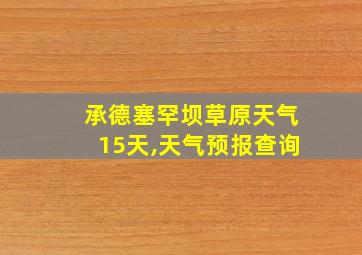 承德塞罕坝草原天气15天,天气预报查询