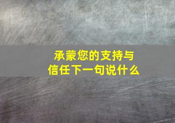 承蒙您的支持与信任下一句说什么