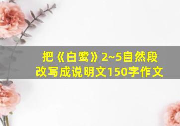 把《白鹭》2~5自然段改写成说明文150字作文