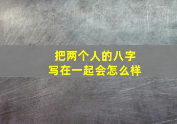 把两个人的八字写在一起会怎么样