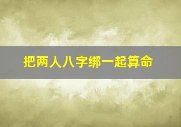 把两人八字绑一起算命