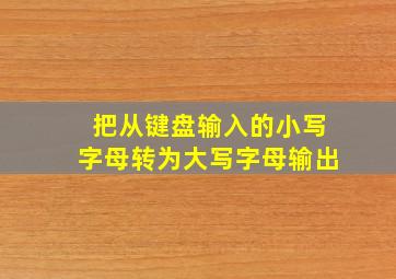 把从键盘输入的小写字母转为大写字母输出