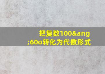 把复数100∠60o转化为代数形式