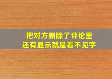 把对方删除了评论里还有显示就是看不见字