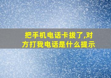 把手机电话卡拔了,对方打我电话是什么提示