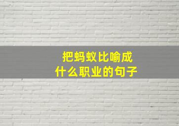 把蚂蚁比喻成什么职业的句子