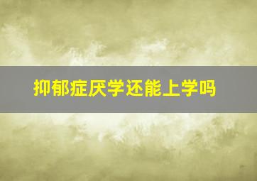 抑郁症厌学还能上学吗