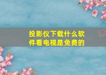 投影仪下载什么软件看电视是免费的