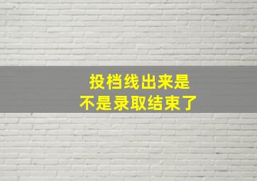 投档线出来是不是录取结束了