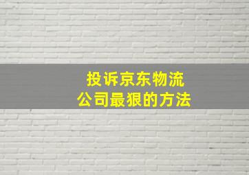 投诉京东物流公司最狠的方法