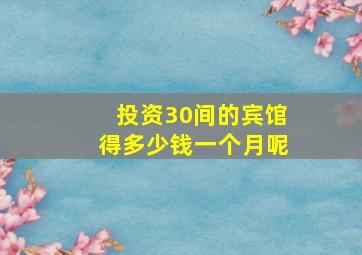 投资30间的宾馆得多少钱一个月呢