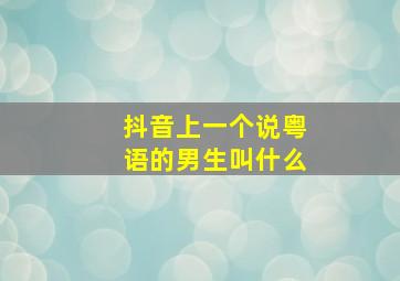 抖音上一个说粤语的男生叫什么