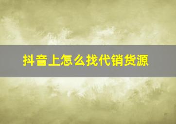 抖音上怎么找代销货源