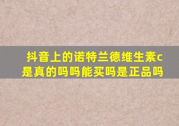 抖音上的诺特兰德维生素c是真的吗吗能买吗是正品吗