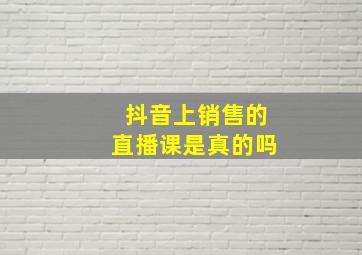 抖音上销售的直播课是真的吗