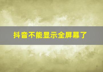 抖音不能显示全屏幕了