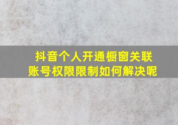 抖音个人开通橱窗关联账号权限限制如何解决呢