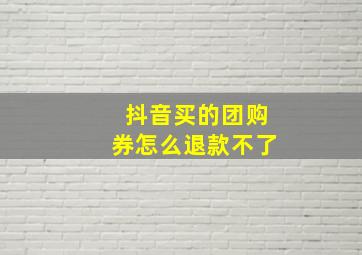 抖音买的团购券怎么退款不了