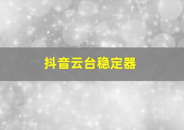 抖音云台稳定器