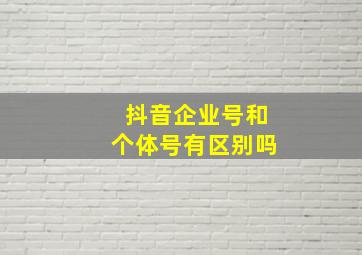 抖音企业号和个体号有区别吗