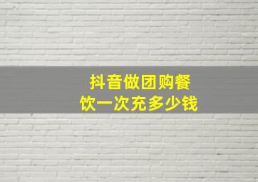 抖音做团购餐饮一次充多少钱