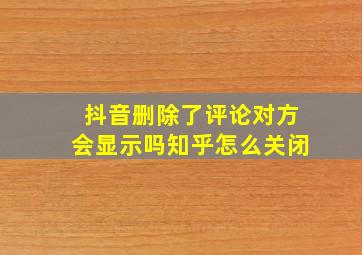 抖音删除了评论对方会显示吗知乎怎么关闭