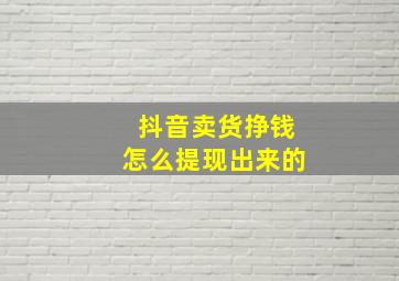 抖音卖货挣钱怎么提现出来的