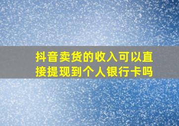 抖音卖货的收入可以直接提现到个人银行卡吗