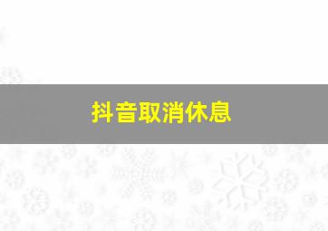 抖音取消休息