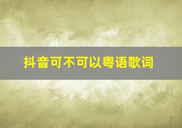 抖音可不可以粤语歌词