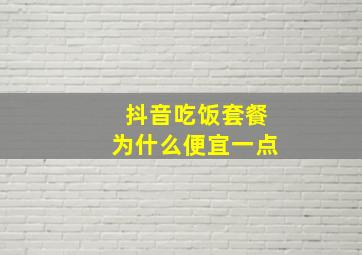 抖音吃饭套餐为什么便宜一点